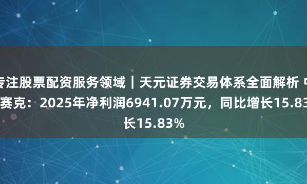 专注股票配资服务领域|天元证券交易体系全面解析 中新赛克:2025年净利润6941.07万元,同比增长15.83%